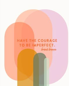 an abstract poster with the words have the courage to be imperfect, benis brown