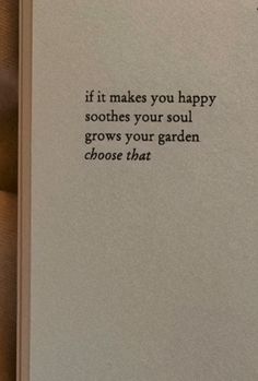 an open book with the words if it makes you happy soothes your soul grows your garden choose that