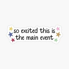 a sticker that says so excited this is the main event with stars on it