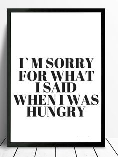 a black and white poster with the words i'm sorry for what i said when i was hungry