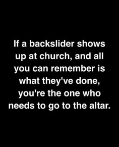 a black and white photo with the words if a backslider shows up at church, and all you can remember is what they've done, you're one, you're one who needs to do?