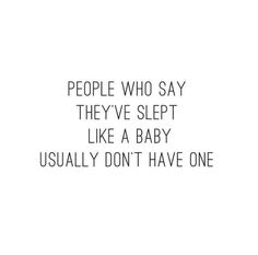 people who say they've slept like a baby usually don't have one