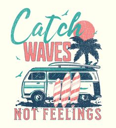 an image of a van with surfboards and palm trees on the top that says catch waves not feelings