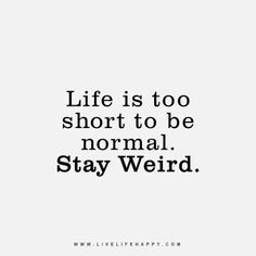 a black and white photo with the words life is too short to be normal stay weird