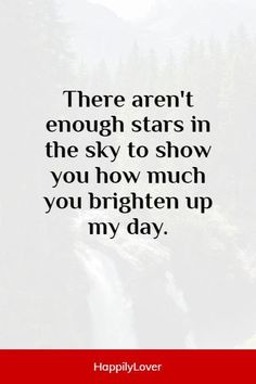 there aren't enough stars in the sky to show you how much you brighten up my day