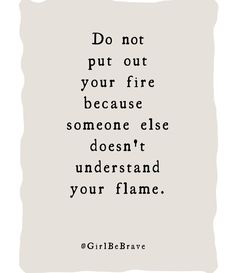 a black and white quote with the words, do not put out your fire because someone else doesn't understand your flame