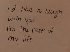 a piece of paper with writing on it that says i'd like to laugh with you for the rest of my life