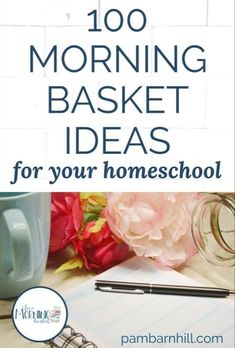 a desk with flowers, notebook and pen on it that says 100 morning basket ideas for your homeschool