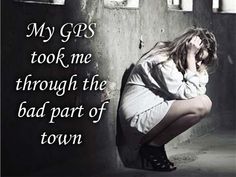 a woman kneeling down in front of a wall with her hand on her face and the words, my gps took me through the bad part of town