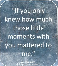 a quote that reads if you only knew how much those little moments with you mastered to me