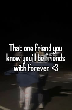 two people walking in the dark with text that reads, that one friend you know you'll be friends with forever