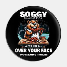 a black button with an image of a bear eating bacon on it and the words soggy