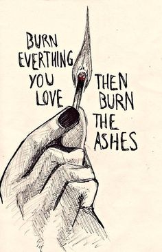 a drawing of a hand holding a pen with the words burn everything you love then burn the ashes