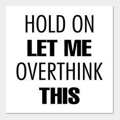 a black and white sign that says hold on let me overthik this