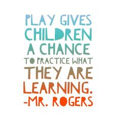 the words play gives children a chance to practice what they are learning mr rogers