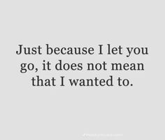 the quote just because i let you go, it does not mean that i wanted to