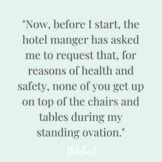 a quote that reads now before i start, the hotel manager has asked me to request that for reasons of health and safety, none of you get up on top of