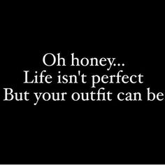 a black and white photo with the words, oh honey life isn't perfect but your outfit can be