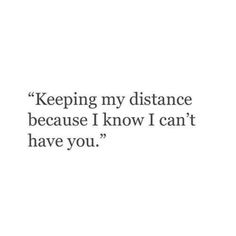 a quote that reads, keeping my distance because i know i can't have you