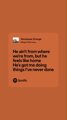 an orange square with the words, he antt from where we're from, but he feels like none he's got me doing things i've never done