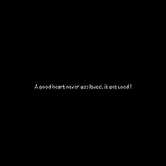 a black and white photo with the words'a good heart never get loved, it gets used '