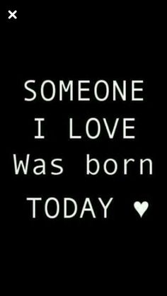 someone i love was born today text on a black background with white heart in the middle