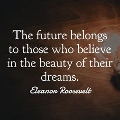 the future belongs to those who believe in the beauty of their dreams