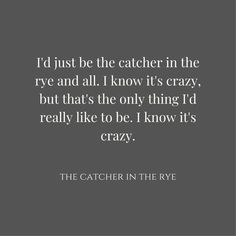 the catcher in the rye and all i know it's crazy, but that's the only thing i'd really like to be