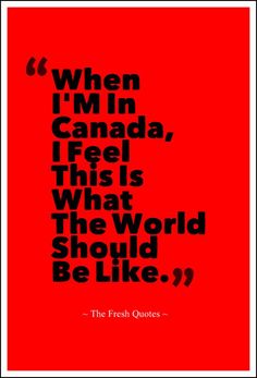 a red poster with the words when i'm in canada, feel that is what the world should be like