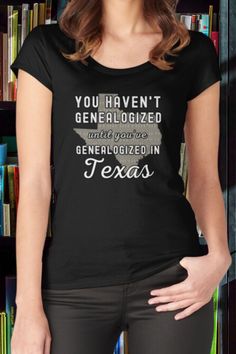 Woman wearing black scoop-neck Tshirt with map of Texas and caption You Haven't Genealogized until you've Genealogized in Texas Must Haves, Texas, T Shirt