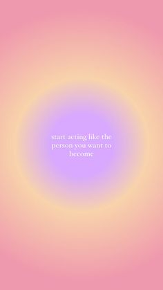 a pink and yellow circle with the words start acting like the person you want to be