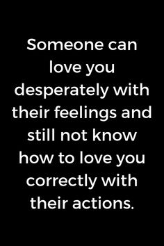 someone can love you desperately with their feelings and still not know how to love you correctly with their actions