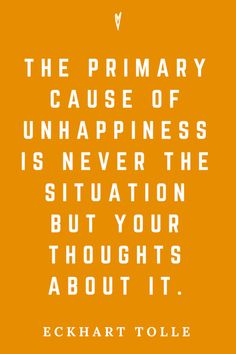 the primary cause of unhappness is never the situation but your thought about it