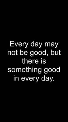 a black and white photo with the words every day may not be good, but there is something good in every day