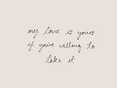 a handwritten quote with the words, my love is yours of your willing to take it