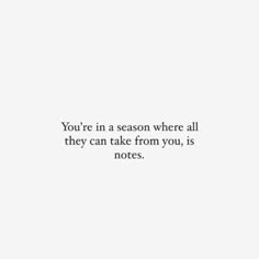 the words you're in a season where all they can take from you, is notes