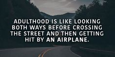 a road with trees and mountains in the background text reads,'adulthood is like looking both ways before crossing the street and then getting hit by an airplane