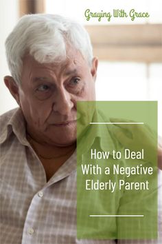 an elderly man looking at the camera with text overlaying how to deal with a negative eldery parent