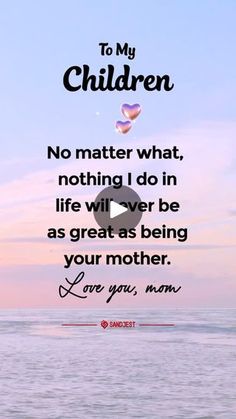 a quote on the ocean saying to my children no matter what nothing i do in life will never be as great as being your mother