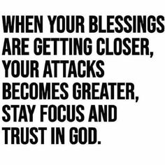 a black and white poster with the words when your blessing are getting closer, your attacks become greater, stay focus and trust in god