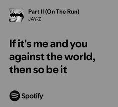 an ad for spotify with the caption'if it's me and you against the world, then so be it '