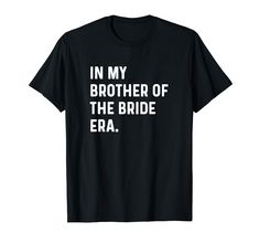 a black t - shirt with the words in my brother of the bride era on it