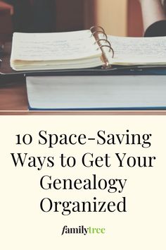 an open notebook with the title 10 space saving ways to get your genealoy organized