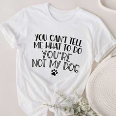 a t - shirt that says you can't tell me what to do, you're not my dog