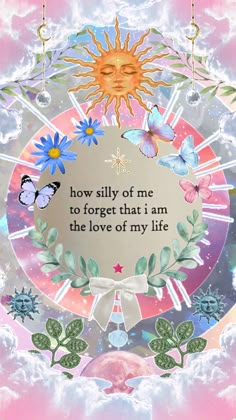 the sun and butterflies are on top of a circular frame with an inscription that says, how silly of me to forget that i'm in the love of my life