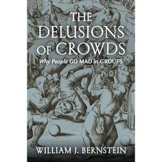 the delusions of crowds why people go mad in groups by william j berstein