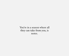 a white background with the words you're in a season where all they can take from you, is notes