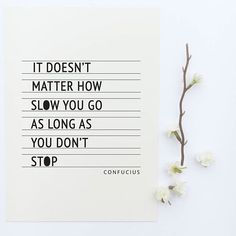 a card with the words it doesn't matter how slow you go as long as you don't stop