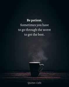 a coffee cup with steam coming out of it and the quote be patient sometimes you have to go through the worst to get the best