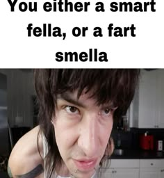 a woman is making a funny face with the caption you either a smart fella, or a far smell smella